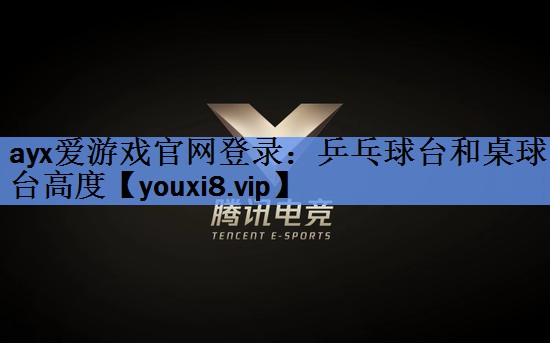 ayx爱游戏官网登录：乒乓球台和桌球台高度