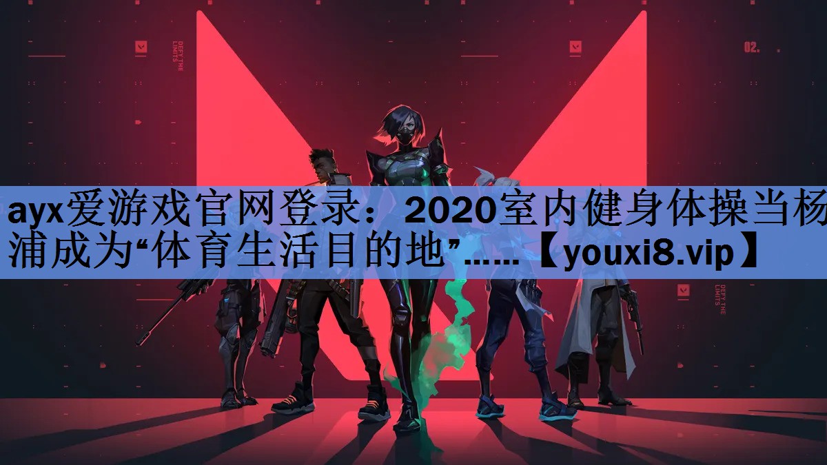 ayx爱游戏官网登录：2020室内健身体操当杨浦成为“体育生活目的地”……