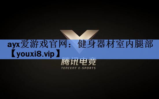 ayx爱游戏官网：健身器材室内腿部