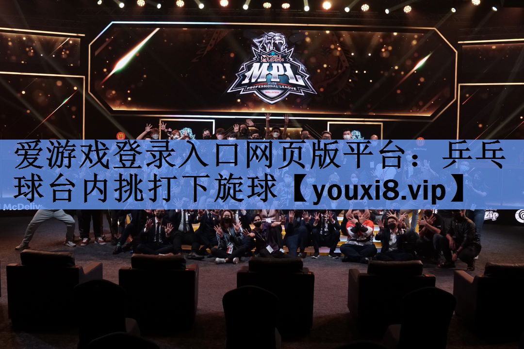 爱游戏登录入口网页版平台：乒乓球台内挑打下旋球