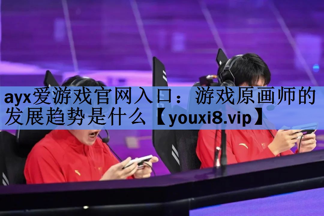 ayx爱游戏官网入口：游戏原画师的发展趋势是什么