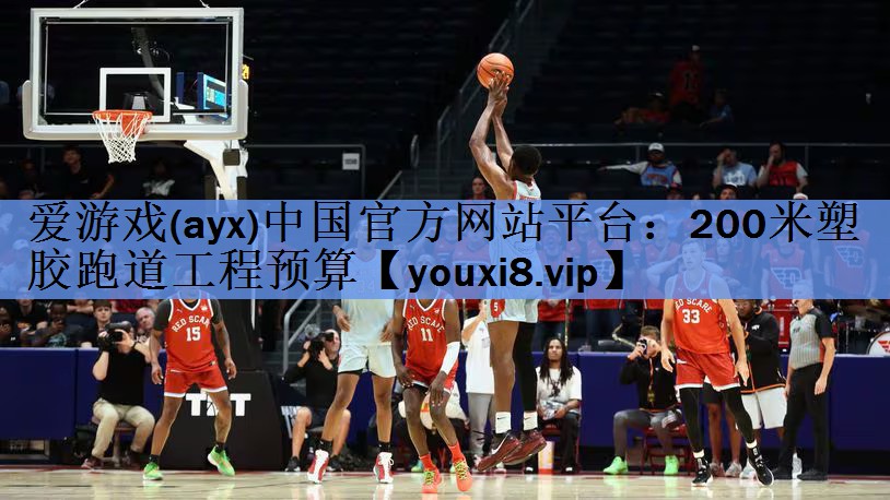 <strong>爱游戏(ayx)中国官方网站平台：200米塑胶跑道工程预算</strong>