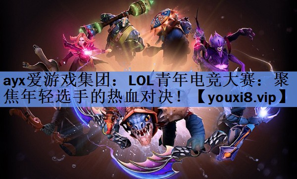 LOL青年电竞大赛:聚焦年轻选手的热血对决! LOL青年电竞大赛:聚焦年轻选手的热血对决!