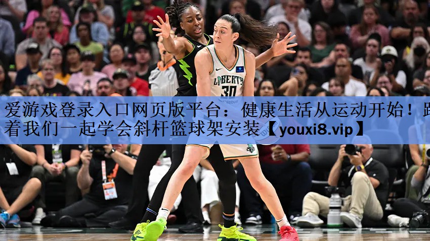 健康生活从运动开始！跟着我们一起学会斜杆篮球架安装