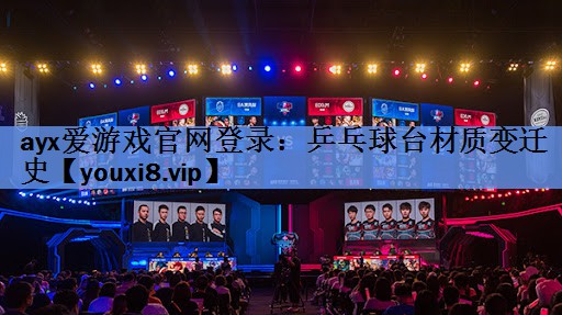 ayx爱游戏官网登录：乒乓球台材质变迁史