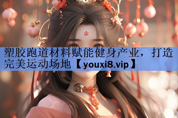塑胶跑道材料赋能健身产业,打造完美运动场地 塑胶跑道材料赋能健身产业,打造完美运动场地